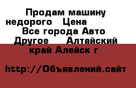 Продам машину недорого › Цена ­ 180 000 - Все города Авто » Другое   . Алтайский край,Алейск г.